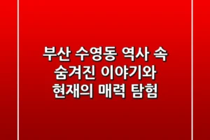 부산 수영동: 역사 속 숨겨진 이야기와 현재의 매력 탐험