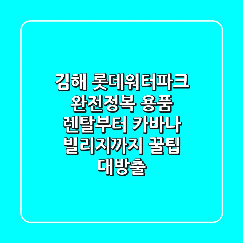 김해 롯데워터파크 완전정복! 용품 렌탈부터 카바나 빌리지까지 꿀팁 대방출