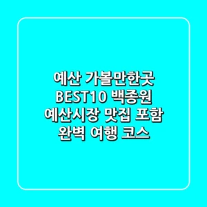 예산 가볼만한곳 BEST10! 백종원 예산시장 맛집 포함 완벽 여행 코스