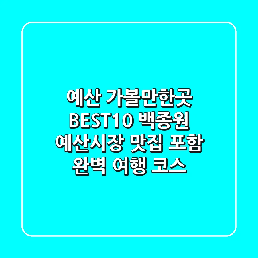 예산 가볼만한곳 BEST10! 백종원 예산시장 맛집 포함 완벽 여행 코스