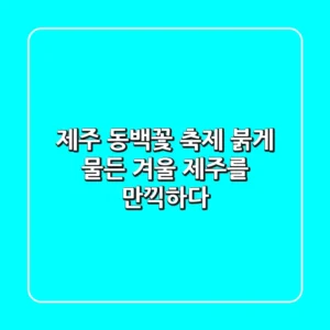 제주 동백꽃 축제: 붉게 물든 겨울 제주를 만끽하다