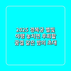 2025 경복궁 별빛 야행: 놓치면 후회할 꿈결 같은 밤의 초대 ✨