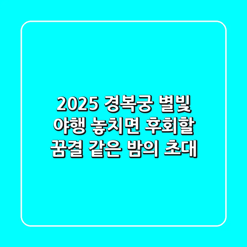 2025 경복궁 별빛 야행: 놓치면 후회할 꿈결 같은 밤의 초대 ✨