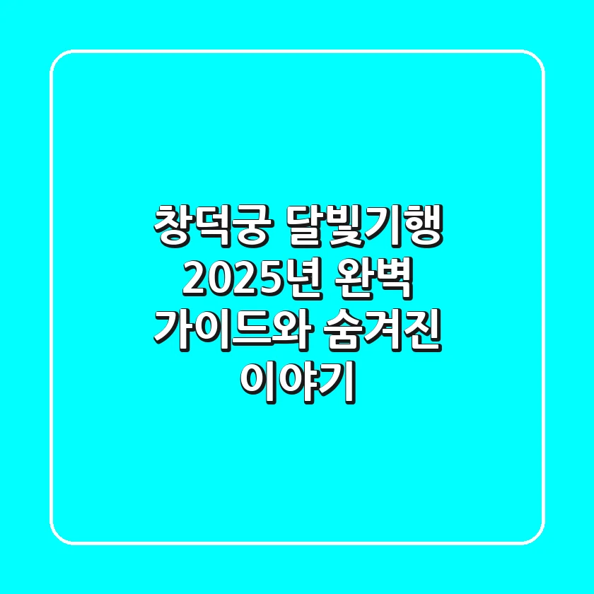 창덕궁 달빛기행: 2025년 완벽 가이드와 숨겨진 이야기
