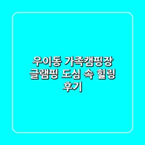 우이동 가족캠핑장 글램핑: 도심 속 힐링 후기