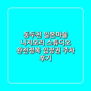 동두천 일본마을 니지모리 스튜디오 완전정복! 입장권, 주차 후기