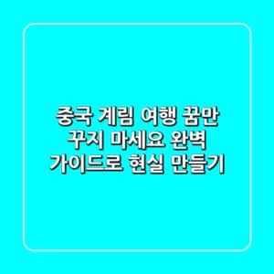 중국 계림 여행, 꿈만 꾸지 마세요! 완벽 가이드로 현실 만들기