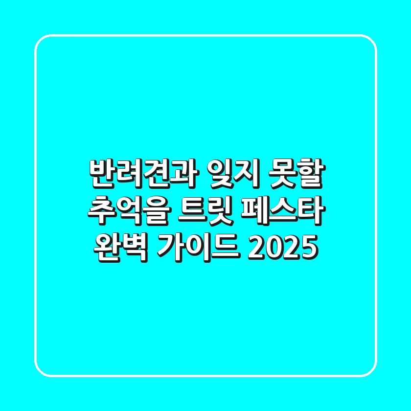 반려견과 잊지 못할 추억을! 트릿 페스타 완벽 가이드 2025