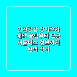 인천공항 장기주차: 예약 꿀팁부터 요금, 셔틀버스 정보까지 완벽 정리!