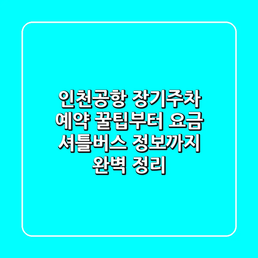 인천공항 장기주차: 예약 꿀팁부터 요금, 셔틀버스 정보까지 완벽 정리!