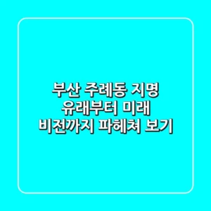 부산 주례동: 지명 유래부터 미래 비전까지 파헤쳐 보기