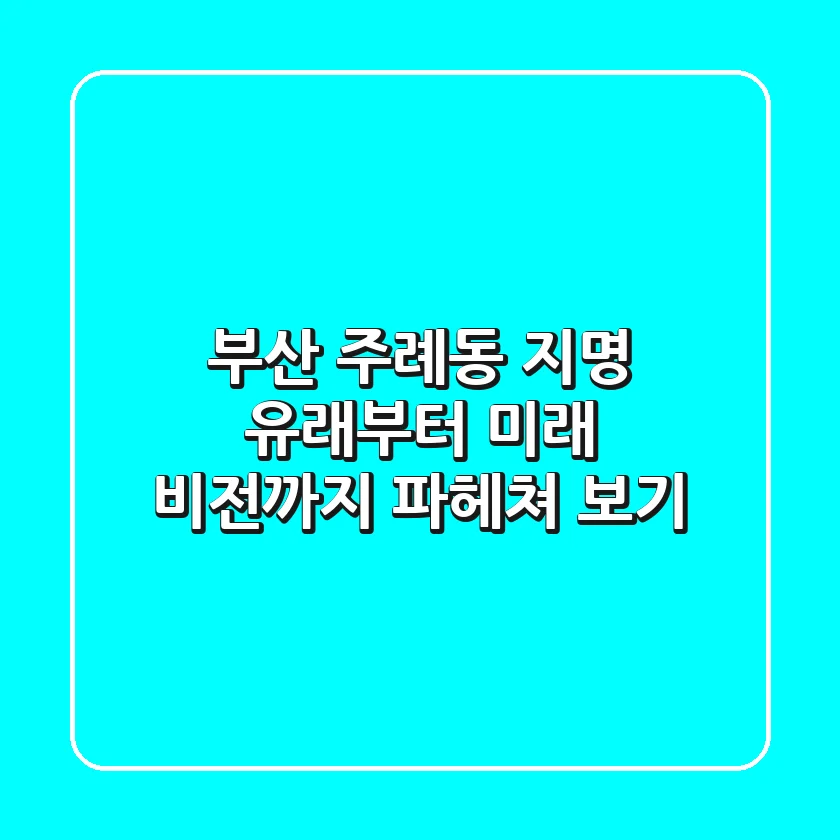 부산 주례동: 지명 유래부터 미래 비전까지 파헤쳐 보기