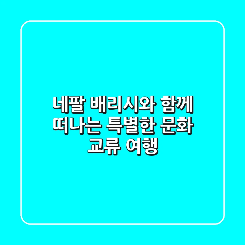 네팔 배리시와 함께 떠나는 특별한 문화 교류 여행