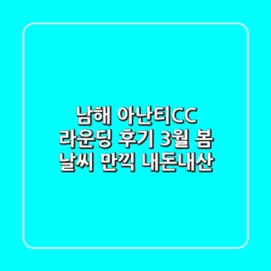 남해 아난티CC 라운딩 후기: 3월, 봄 날씨 만끽! [내돈내산]