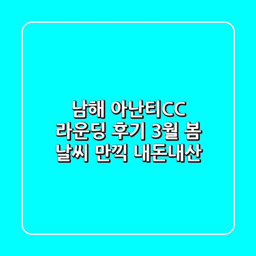 남해 아난티CC 라운딩 후기: 3월, 봄 날씨 만끽! [내돈내산]