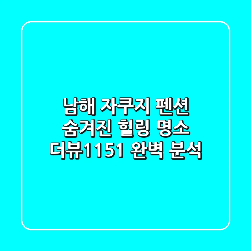 남해 자쿠지 펜션: 숨겨진 힐링 명소 더뷰1151 완벽 분석