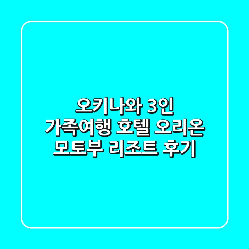 오키나와 3인 가족여행? 호텔 오리온 모토부 리조트 후기