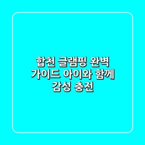 합천 글램핑 완벽 가이드: 아이와 함께 감성 충전!