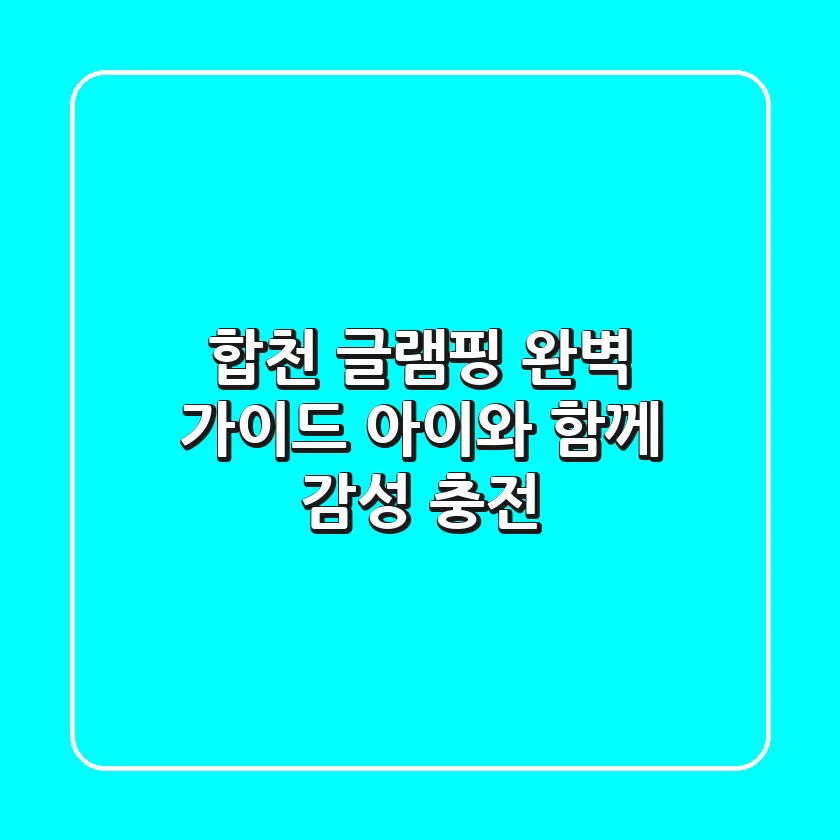 합천 글램핑 완벽 가이드: 아이와 함께 감성 충전!