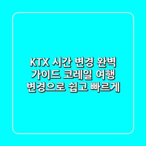 KTX 시간 변경 완벽 가이드: 코레일 여행 변경으로 쉽고 빠르게!