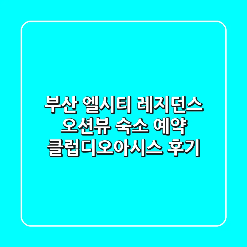 부산 엘시티 레지던스: 오션뷰 숙소 예약 & 클럽디오아시스 후기