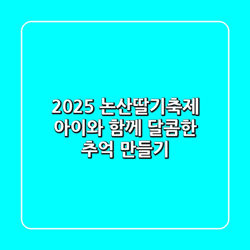 2025 논산딸기축제: 아이와 함께 달콤한 추억 만들기!🍓