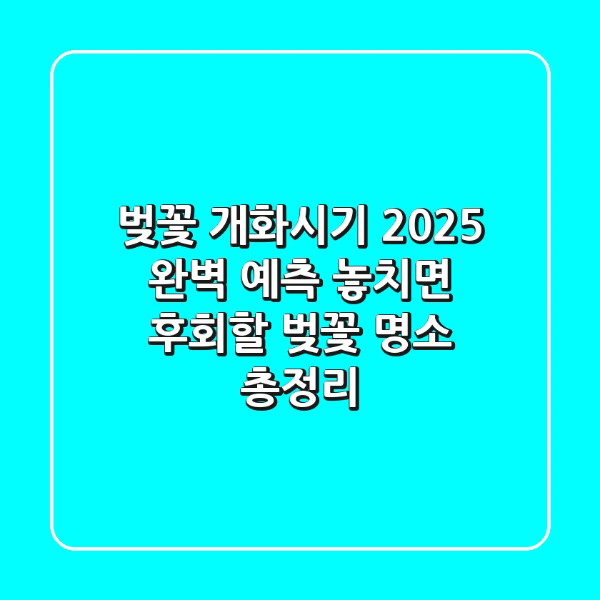 🌸 벚꽃 개화시기 2025 완벽 예측! 🌸 놓치면 후회할 벚꽃 명소 총정리