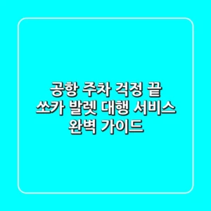 공항 주차 걱정 끝! 쏘카 발렛 대행 서비스 완벽 가이드