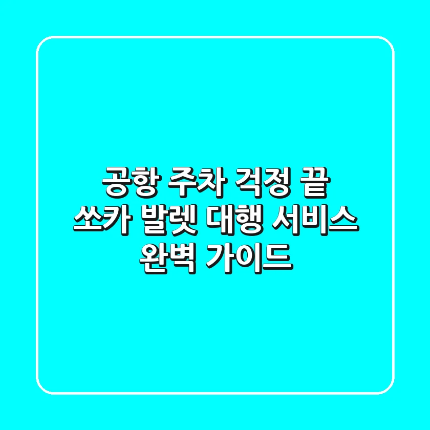 공항 주차 걱정 끝! 쏘카 발렛 대행 서비스 완벽 가이드
