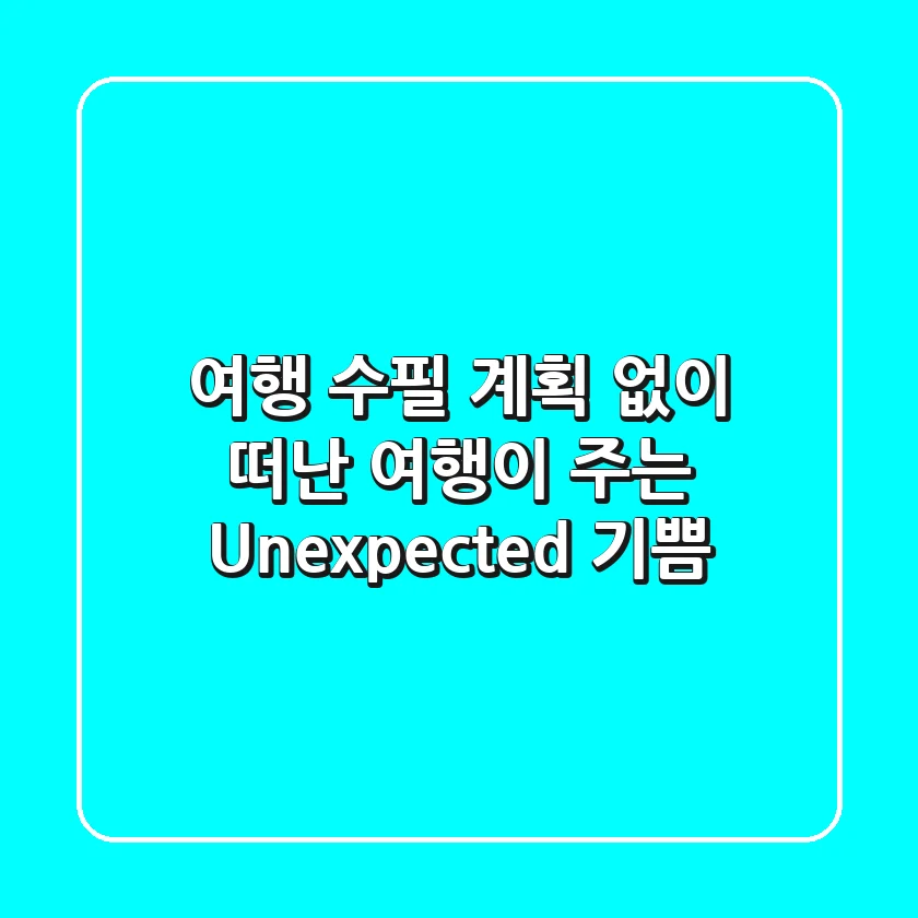 [여행 수필] 계획 없이 떠난 여행이 주는 Unexpected 기쁨