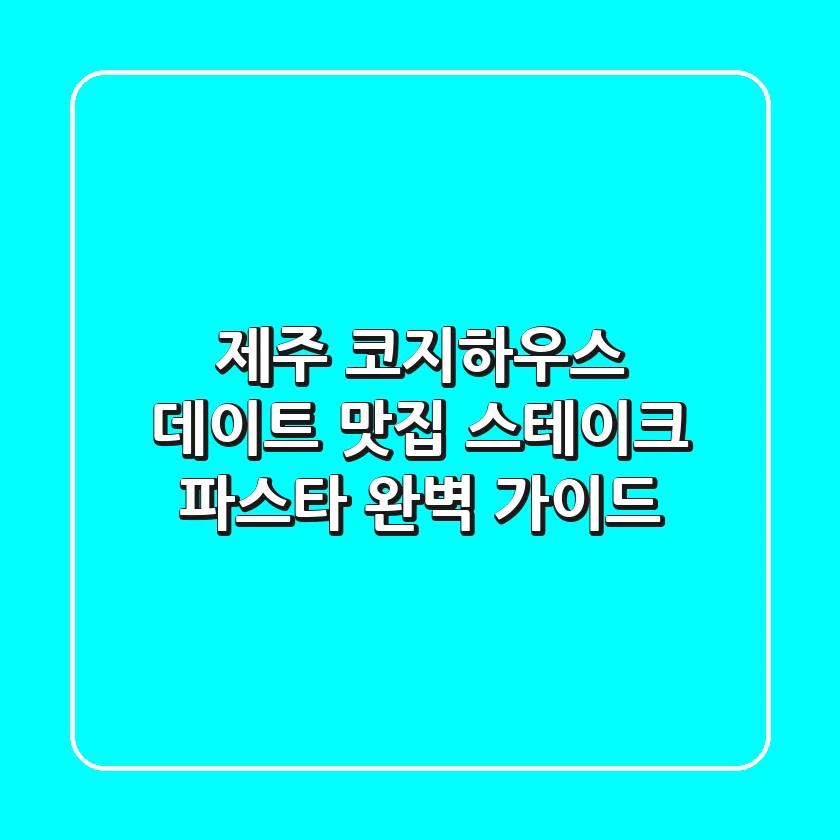 제주 코지하우스: 데이트 맛집 스테이크 & 파스타 완벽 가이드