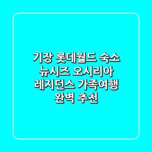기장 롯데월드 숙소, 뉴시즈 오시리아 레지던스 가족여행 완벽 추천!