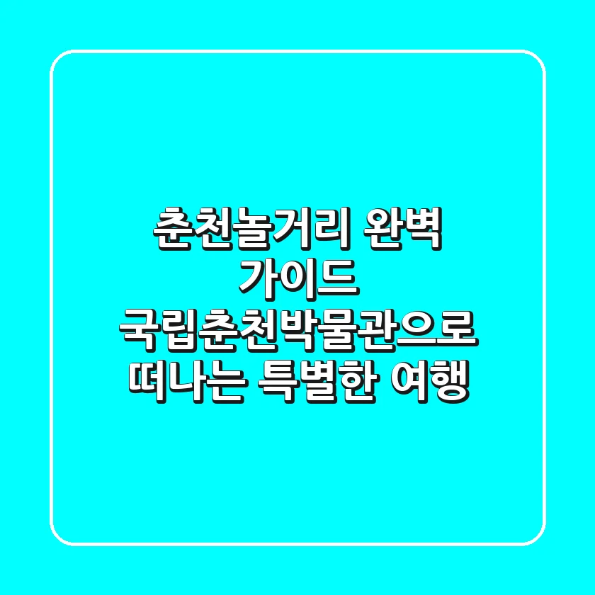 춘천놀거리 완벽 가이드: 국립춘천박물관으로 떠나는 특별한 여행