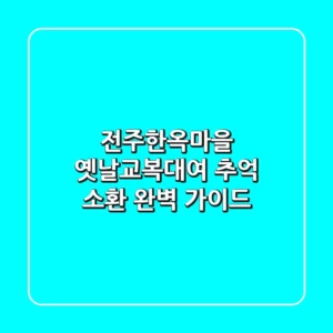 전주한옥마을 옛날교복대여: 추억 소환! 완벽 가이드