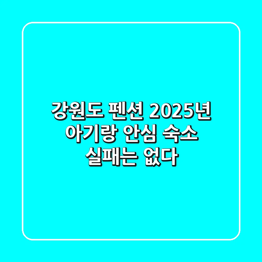 강원도 펜션, 2025년 아기랑 안심 숙소! 실패는 없다