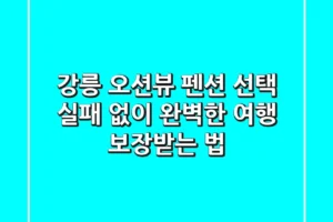 강릉 오션뷰 펜션 선택, 실패 없이 완벽한 여행 보장받는 법