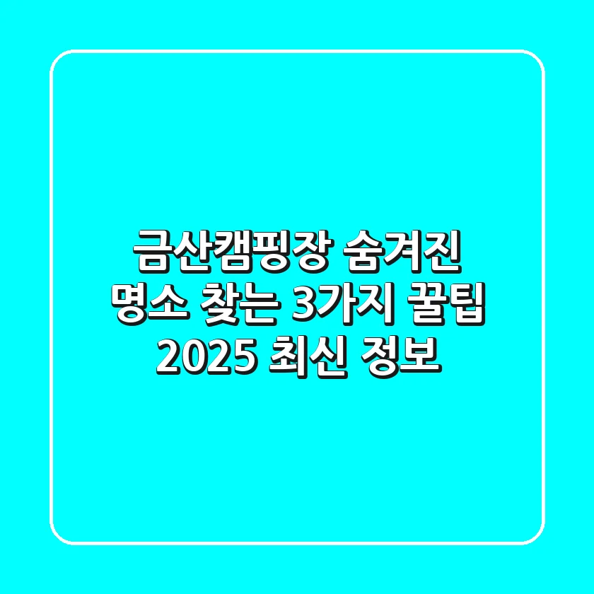 금산캠핑장: 숨겨진 명소 찾는 3가지 꿀팁 | 2025 최신 정보