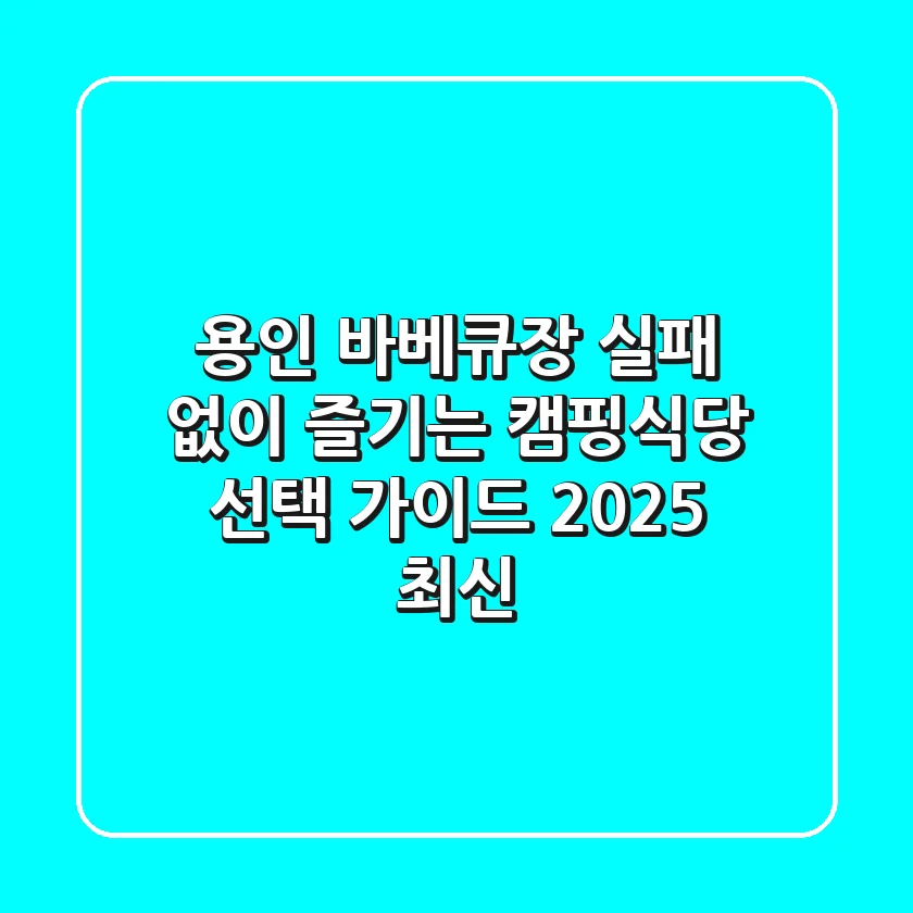 용인 바베큐장: 실패 없이 즐기는 캠핑식당 선택 가이드 (2025 최신)