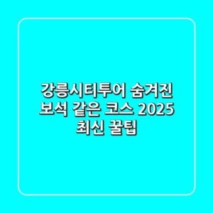 강릉시티투어: 숨겨진 보석 같은 코스 & 2025 최신 꿀팁