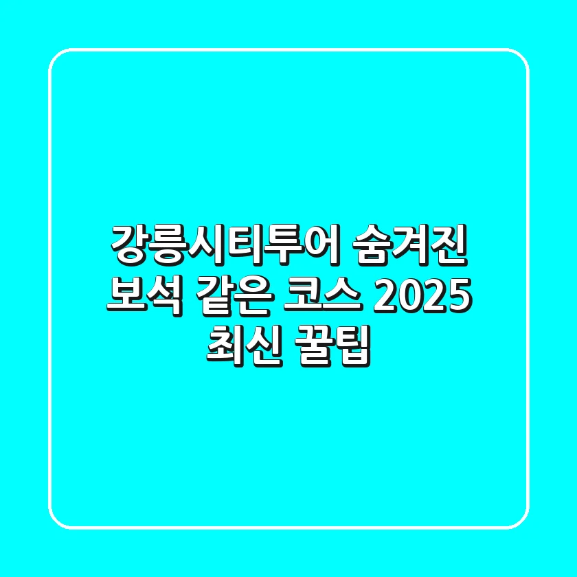 강릉시티투어: 숨겨진 보석 같은 코스 & 2025 최신 꿀팁