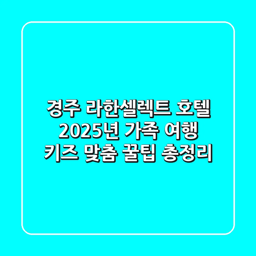 경주 라한셀렉트 호텔: 2025년 가족 여행, 키즈 맞춤 꿀팁 총정리