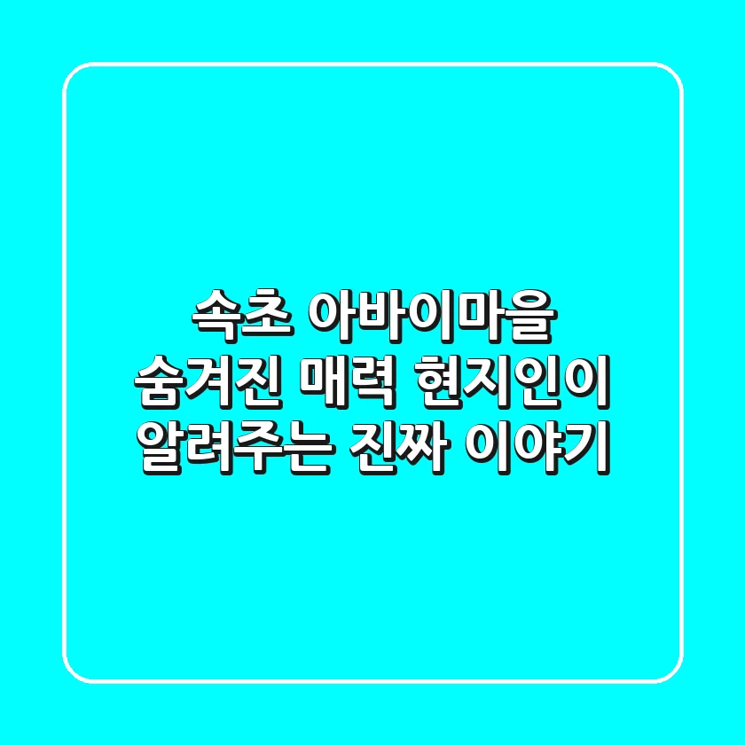 속초 아바이마을 숨겨진 매력: 현지인이 알려주는 진짜 이야기