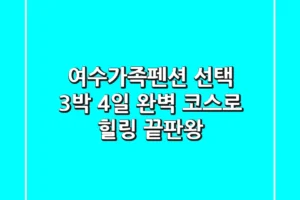 여수가족펜션 선택? 3박 4일 완벽 코스로 힐링 끝판왕!