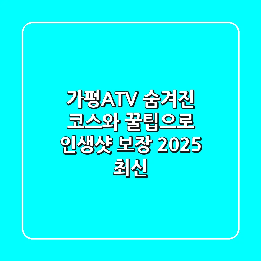 가평ATV: 숨겨진 코스와 꿀팁으로 인생샷 보장! (2025 최신)