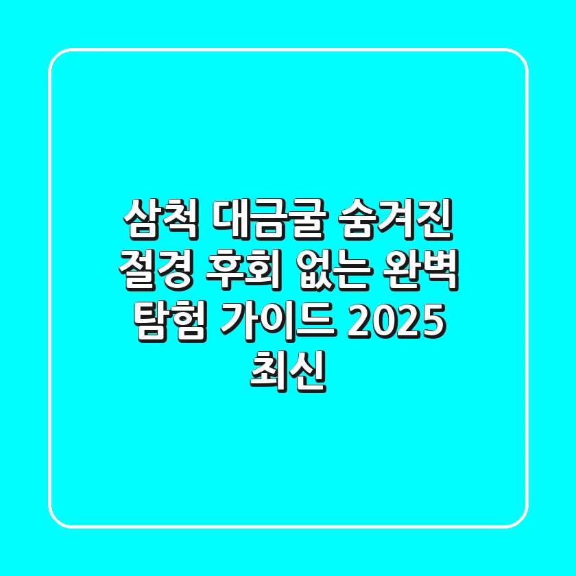 삼척 대금굴: 숨겨진 절경, 후회 없는 완벽 탐험 가이드 (2025 최신)