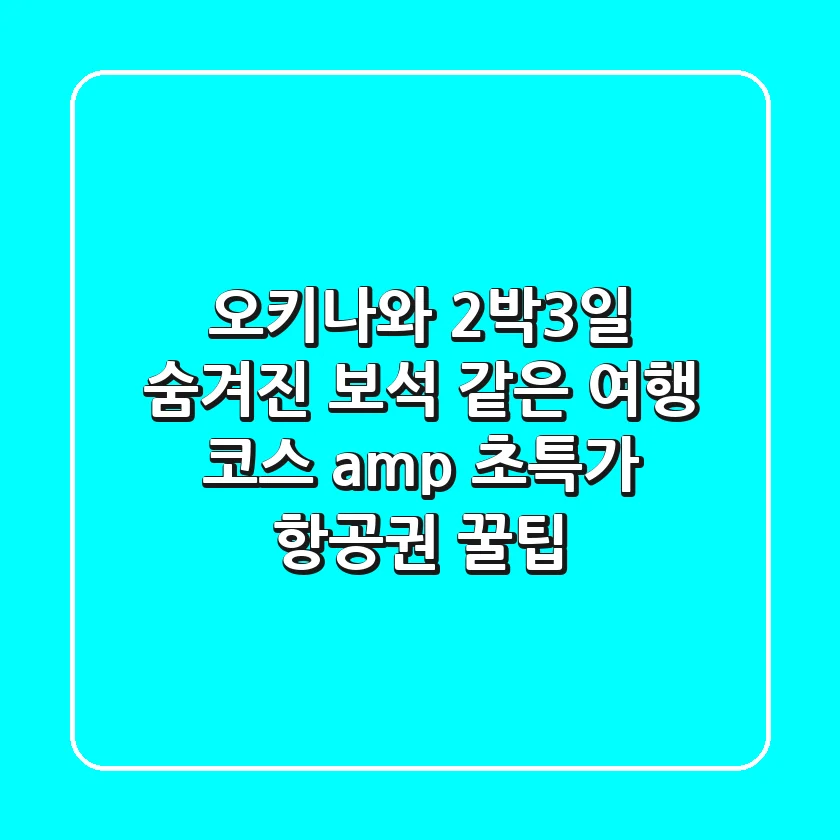 오키나와 2박3일: 숨겨진 보석 같은 여행 코스 & 초특가 항공권 꿀팁!