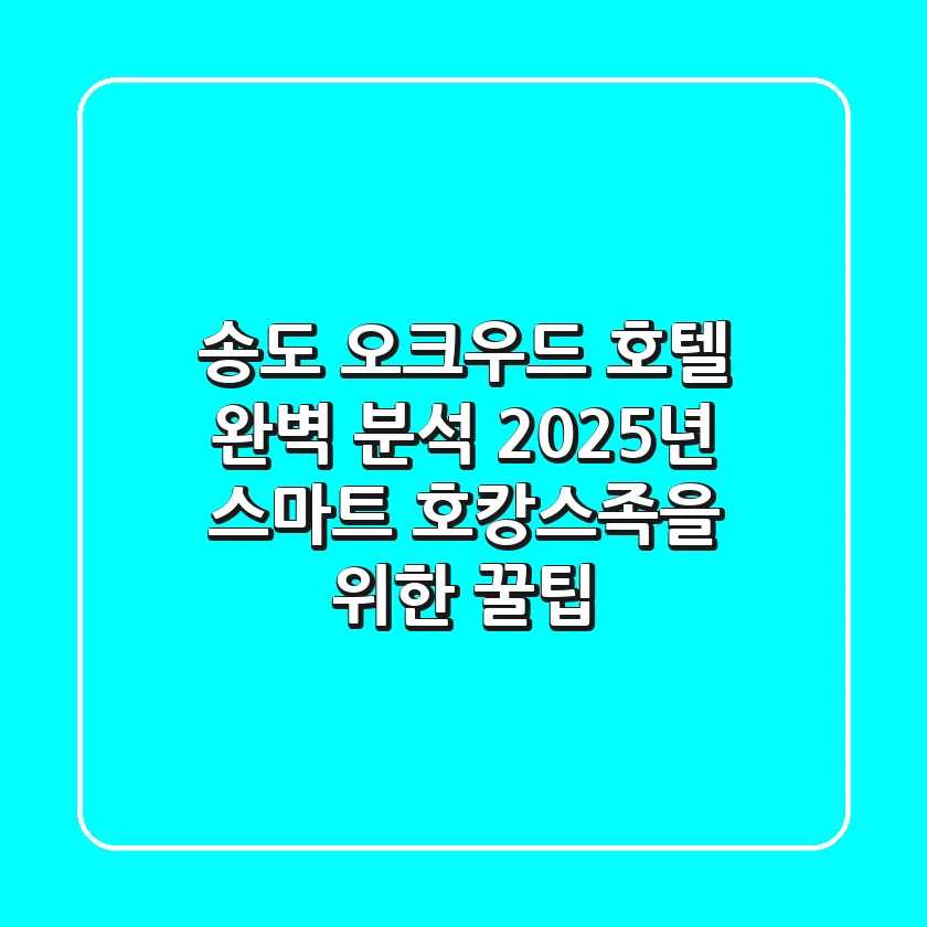 송도 오크우드 호텔 완벽 분석: 2025년 스마트 호캉스족을 위한 꿀팁