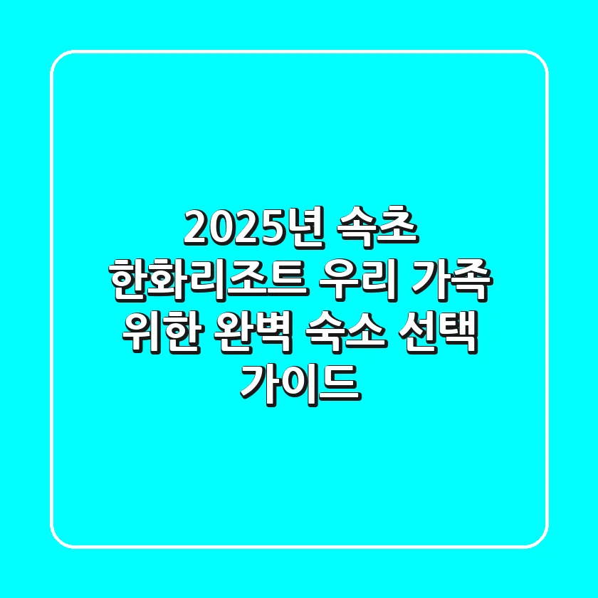 2025년 속초 한화리조트: 우리 가족 위한 완벽 숙소 선택 가이드