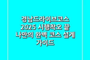 경남드라이브코스 2025: 시행착오 끝, 나만의 완벽 코스 설계 가이드
