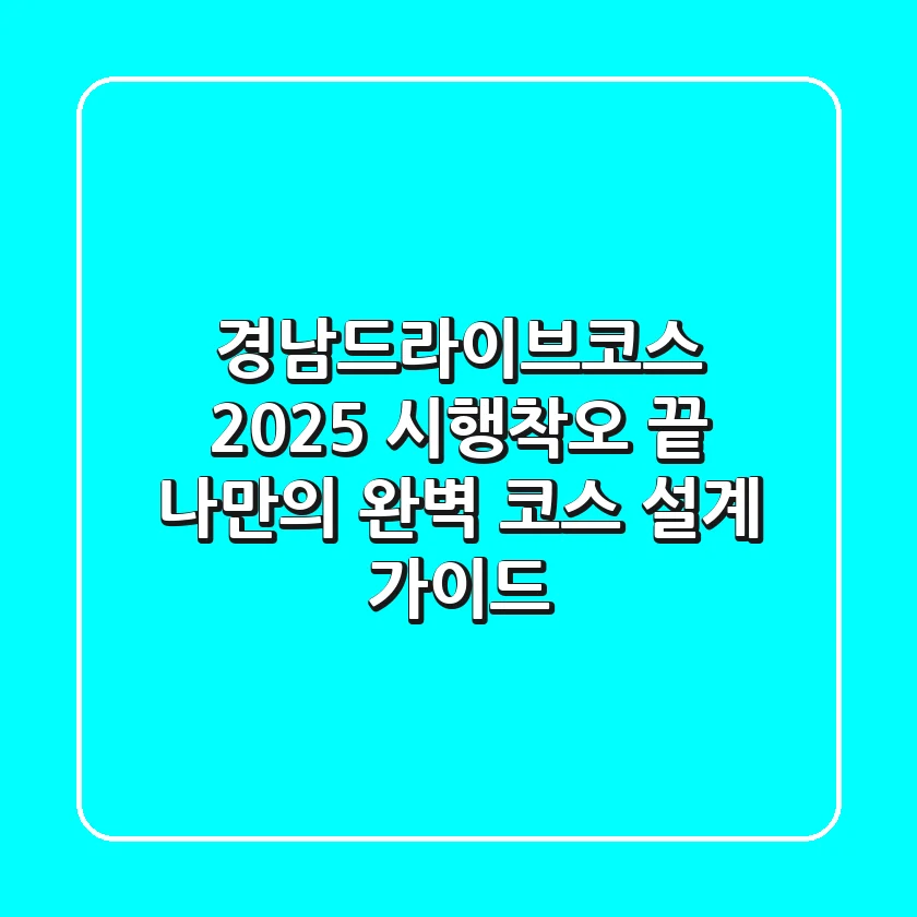 경남드라이브코스 2025: 시행착오 끝, 나만의 완벽 코스 설계 가이드